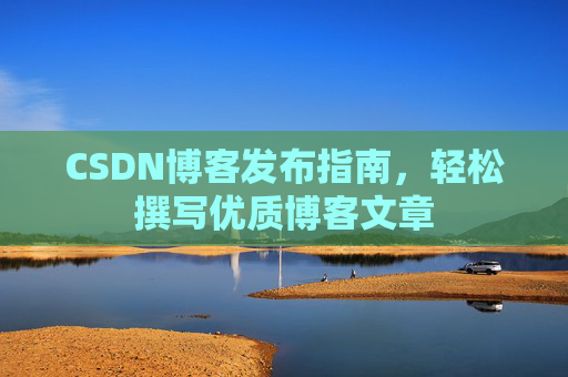 CSDN博客发布指南，轻松撰写优质博客文章